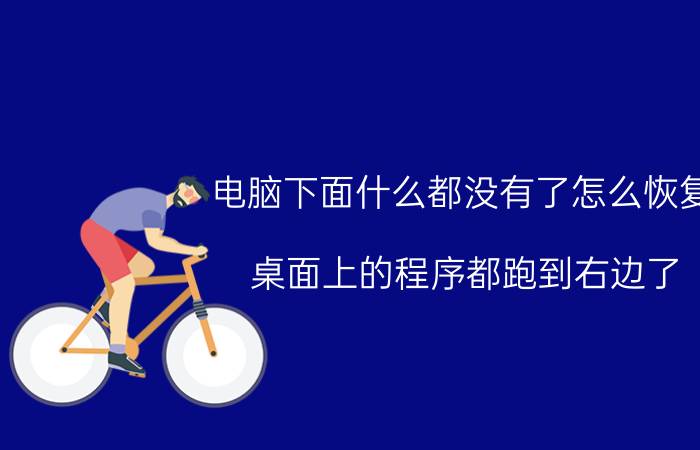 电脑下面什么都没有了怎么恢复 桌面上的程序都跑到右边了，怎样才能恢复？